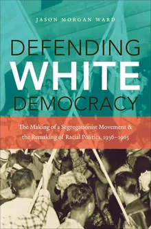 Book cover Defending White Democracy: The Making of a Segregationist Movement and the Remaking of Racial Politics, 1936-1965