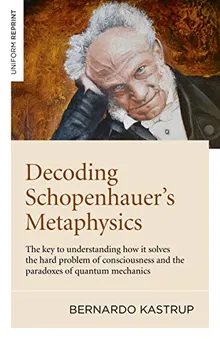 Book cover Decoding Schopenhauerâ€™s Metaphysics: The Key to Understanding How It Solves the Hard Problem of Consciousness and the Paradoxes of Quantum Mechanics