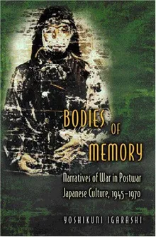 Book cover Bodies of Memory: Narratives of War in Postwar Japanese Culture, 1945-1970