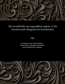 Book cover The Eventful life and unparalleled exploits of the notorious Jack Sheppard, the housebreaker